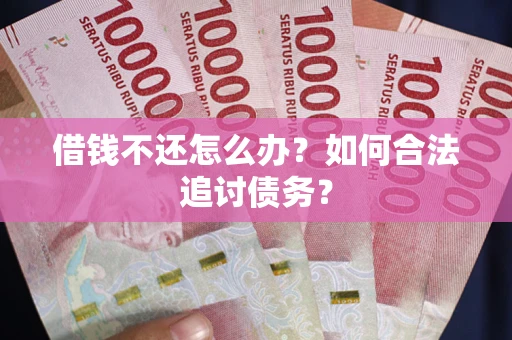 北京借钱不还怎么办？如何合法追讨债务？