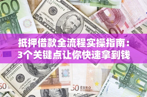 北京抵押借款全流程实操指南：3个关键点让你快速拿到钱