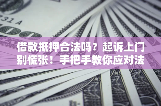 北京借款抵押合法吗？起诉上门别慌张！手把手教你应对法律程序
