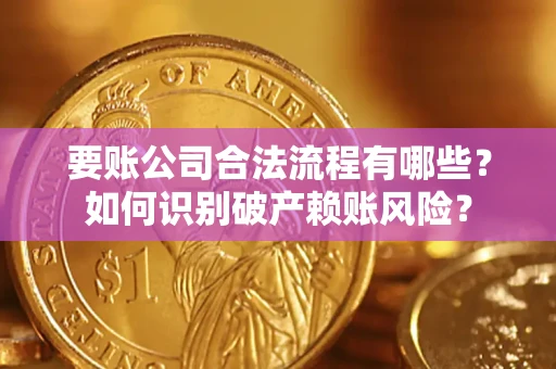 北京要账公司合法流程有哪些？如何识别破产赖账风险？