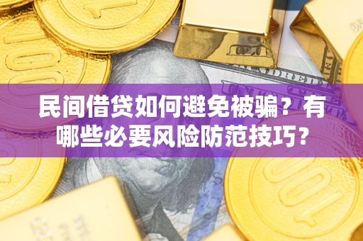 北京民间借贷如何避免被骗？有哪些必要风险防范技巧？