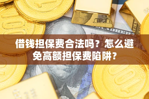 北京借钱担保费合法吗？怎么避免高额担保费陷阱？