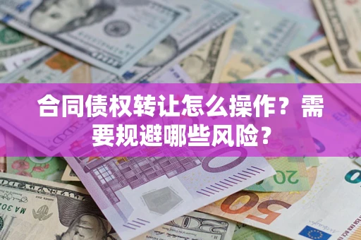北京合同债权转让怎么操作？需要规避哪些风险？