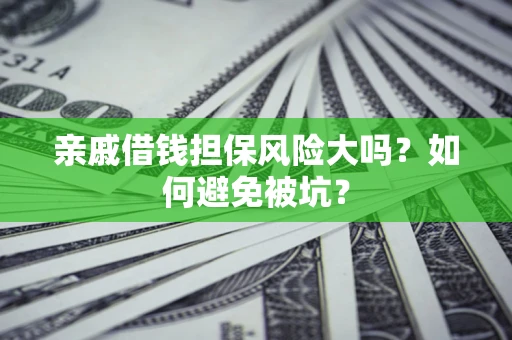 北京亲戚借钱担保风险大吗？如何避免被坑？