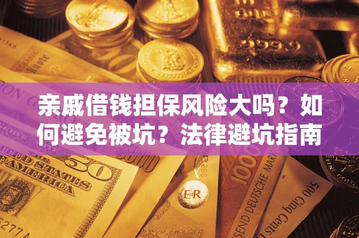 北京亲戚借钱担保风险大吗？如何避免被坑？法律避坑指南
