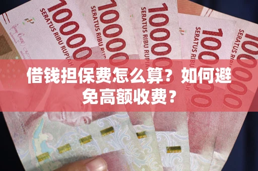 北京借钱担保费怎么算？如何避免高额收费？