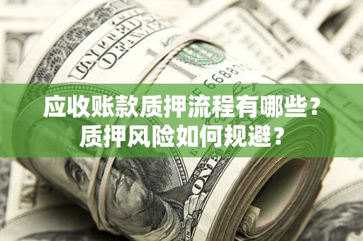北京应收账款质押流程有哪些？质押风险如何规避？