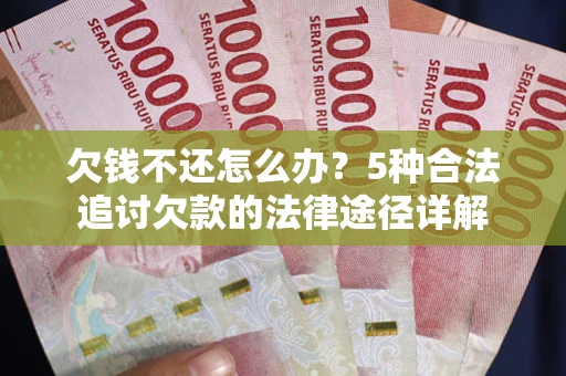 北京欠钱不还怎么办？5种合法追讨欠款的法律途径详解
