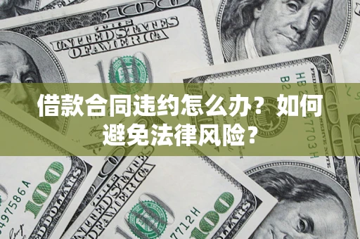 北京借款合同违约怎么办？如何避免法律风险？