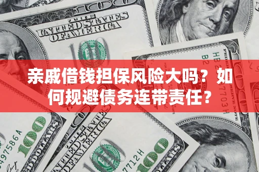 北京亲戚借钱担保风险大吗？如何规避债务连带责任？