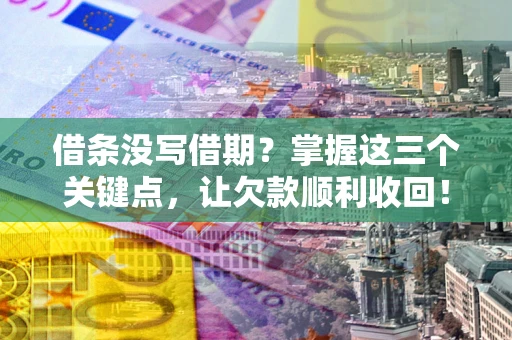 北京借条没写借期？掌握这三个关键点，让欠款顺利收回！
