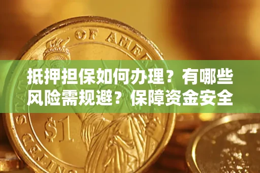 北京抵押担保如何办理？有哪些风险需规避？保障资金安全