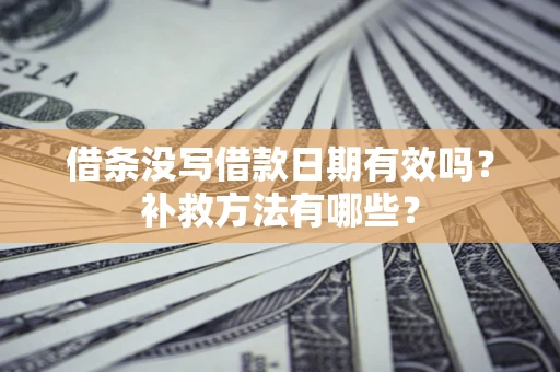 北京借条没写借款日期有效吗？补救方法有哪些？