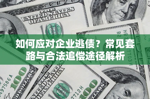 北京如何应对企业逃债？常见套路与合法追偿途径解析