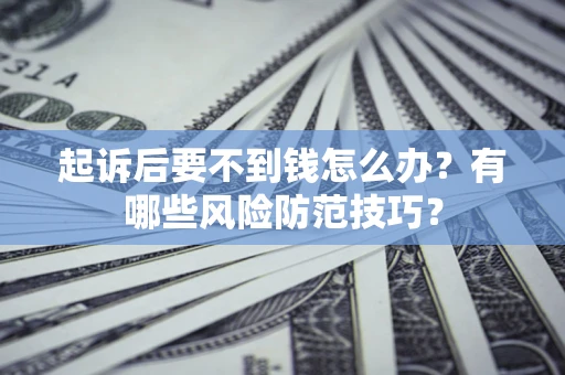 北京起诉后要不到钱怎么办?有哪些风险防范技巧? 北京起诉后要不到钱怎么办?有哪些风险防范技巧?
