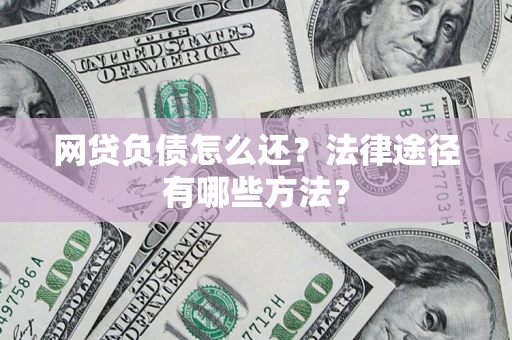 北京网贷负债怎么还？法律途径有哪些方法？
