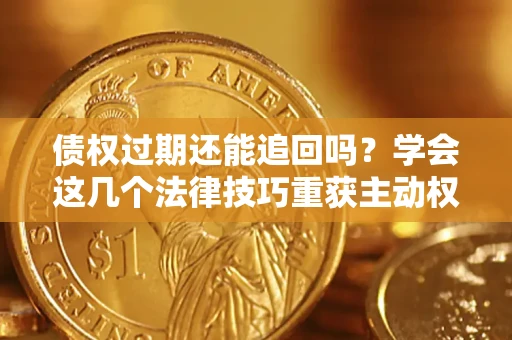 北京债权过期还能追回吗？学会这几个法律技巧重获主动权