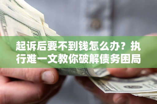 北京起诉后要不到钱怎么办？执行难一文教你破解债务困局