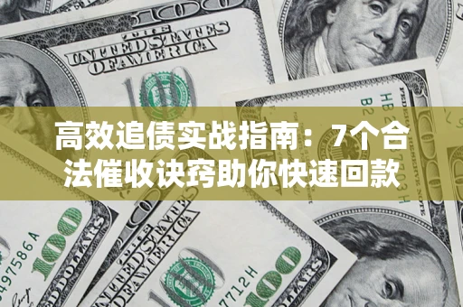 北京高效追债实战指南：7个合法催收诀窍助你快速回款