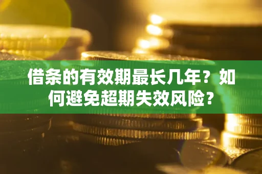 北京借条的有效期最长几年？如何避免超期失效风险？
