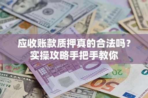 北京应收账款质押真的合法吗？实操攻略手把手教你