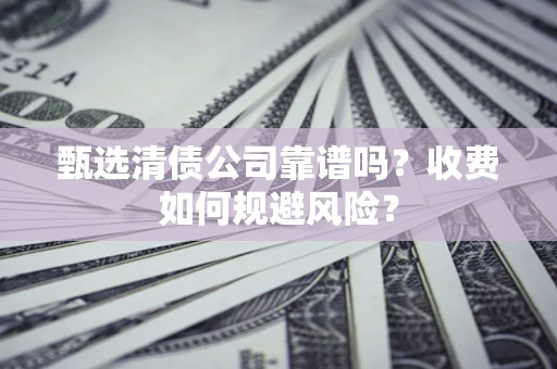 北京甄选清债公司靠谱吗？收费如何规避风险？