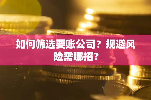 北京如何筛选要账公司？规避风险需哪招？