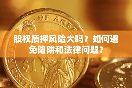 北京股权质押风险大吗？如何避免陷阱和法律问题？