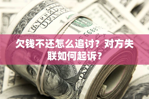北京欠钱不还怎么追讨？对方失联如何起诉？
