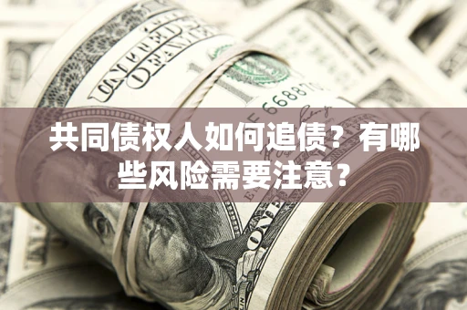 北京共同债权人如何追债？有哪些风险需要注意？