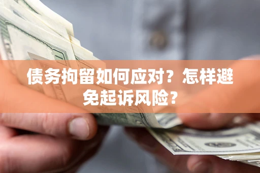 北京债务拘留如何应对？怎样避免起诉风险？