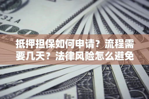 北京抵押担保如何申请？流程需要几天？法律风险怎么避免？避坑指南
