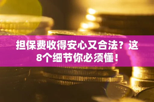 北京担保费收得安心又合法？这8个细节你必须懂！
