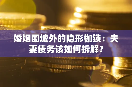 北京婚姻围城外的隐形枷锁：夫妻债务该如何拆解？