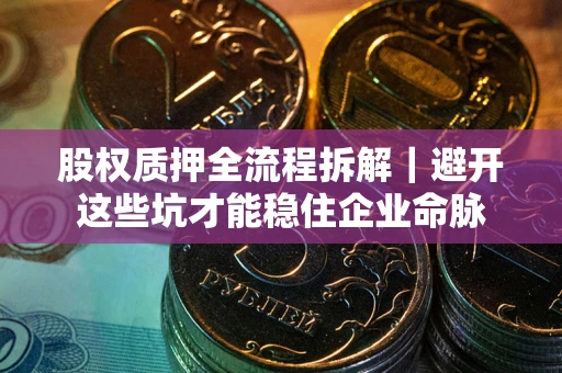 北京股权质押全流程拆解｜避开这些坑才能稳住企业命脉