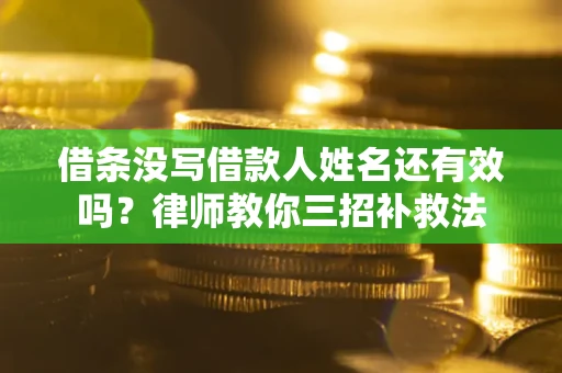 北京借条没写借款人姓名还有效吗？律师教你三招补救法