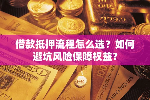 北京借款抵押流程怎么选？如何避坑风险保障权益？