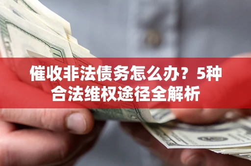 北京催收非法债务怎么办？5种合法维权途径全解析