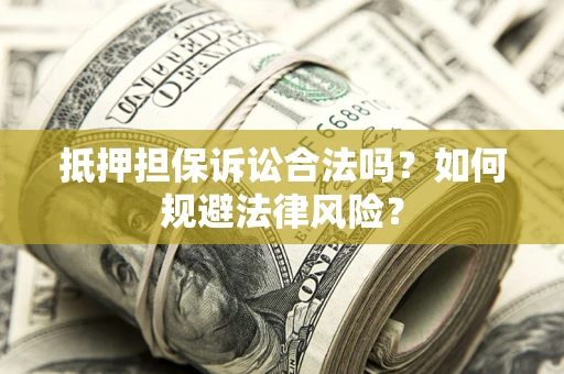 北京抵押担保诉讼合法吗？如何规避法律风险？