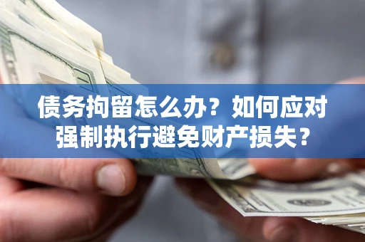北京债务拘留怎么办？如何应对强制执行避免财产损失？