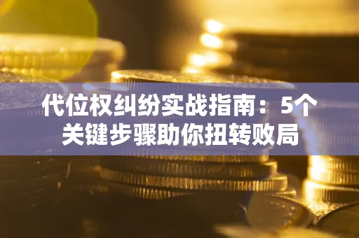 北京代位权纠纷实战指南：5个关键步骤助你扭转败局