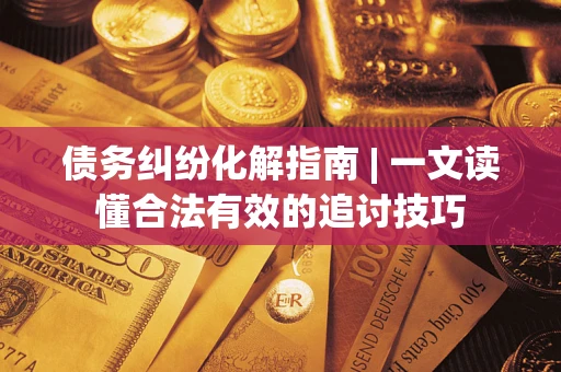 北京债务纠纷化解指南 | 一文读懂合法有效的追讨技巧