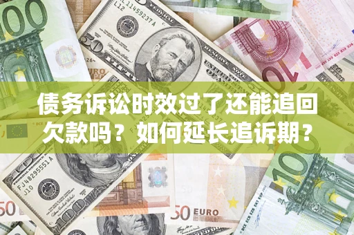 北京债务诉讼时效过了还能追回欠款吗？如何延长追诉期？