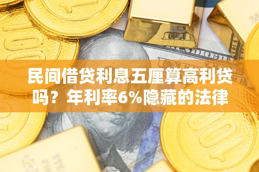 北京民间借贷利息五厘算高利贷吗？年利率6%隐藏的法律风险全解析