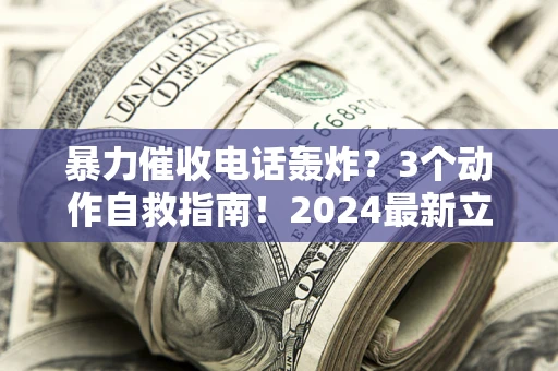北京暴力催收电话轰炸？3个动作自救指南！2024最新立案标准全解析