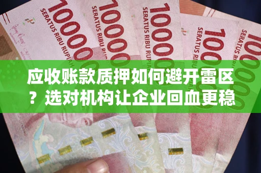 北京应收账款质押如何避开雷区？选对机构让企业回血更稳