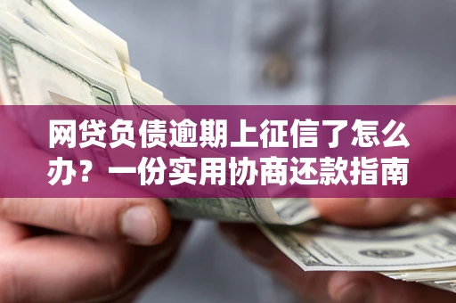 北京网贷负债逾期上征信了怎么办？一份实用协商还款指南请收好