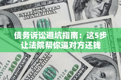 北京债务诉讼避坑指南：这5步让法院帮你逼对方还钱