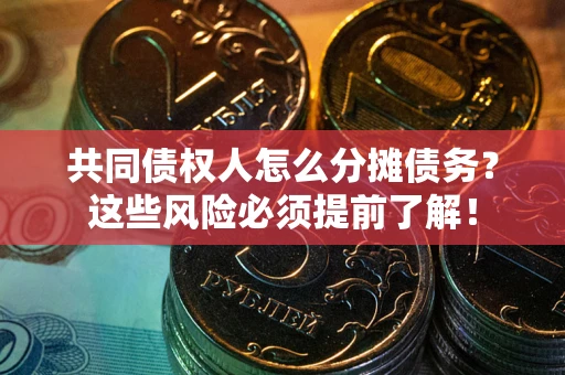 北京共同债权人怎么分摊债务？这些风险必须提前了解！