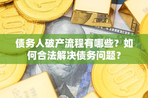 北京债务人破产流程有哪些？如何合法解决债务问题？